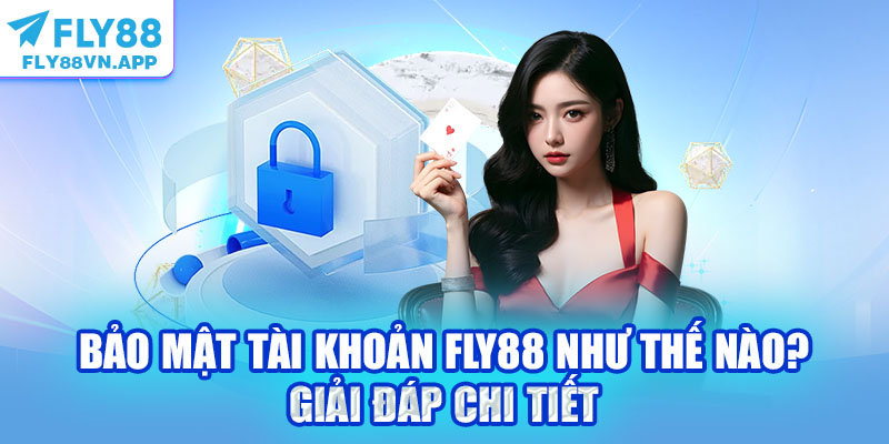 Bảo Mật Tài Khoản Fly88 Như Thế Nào? Giải Đáp Chi Tiết