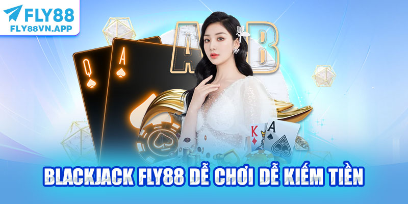 Blackjack Fly88 dễ chơi dễ kiếm tiền