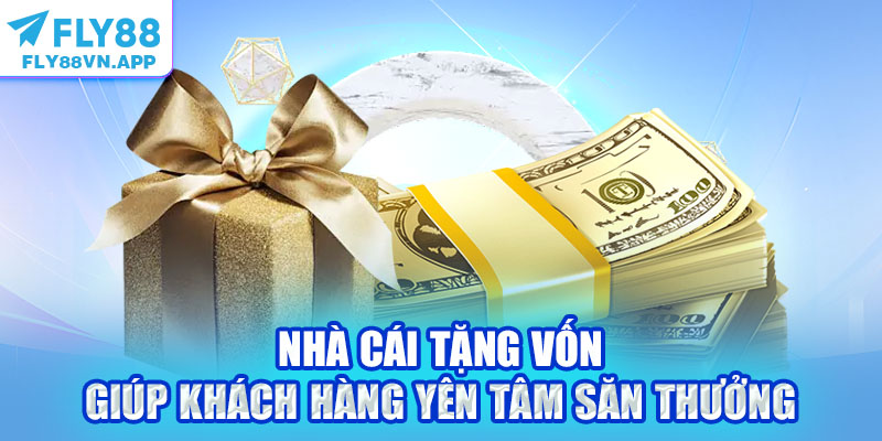 Nhà cái tặng vốn giúp khách hàng yên tâm săn thưởng
