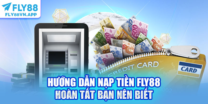 Hướng dẫn nạp tiền Fly88 hoàn tất bạn nên biết