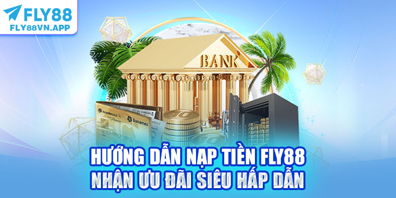 Hướng Dẫn Nạp Tiền Fly88 Nhận Ưu Đãi Siêu Hấp Dẫn